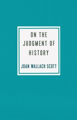 On the Judgment of History by Scott, Joan Wallach