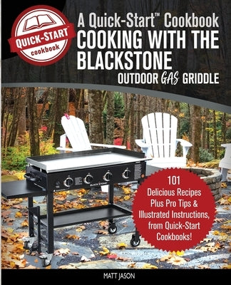 Cooking With the Blackstone Outdoor Gas Griddle, A Quick-Start Cookbook: 101 Delicious Recipes, plus Pro Tips and Illustrated Instructions, from Quick by Jason, Matt