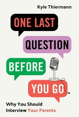 One Last Question Before You Go: Why You Should Interview Your Parents by Thiermann, Kyle