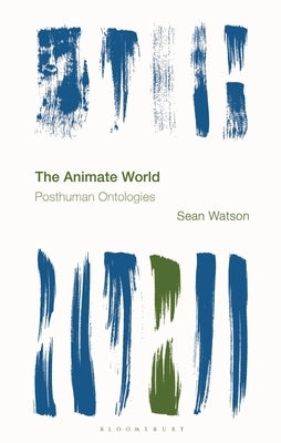 The Animate World: Posthuman Ontologies by Watson, Sean