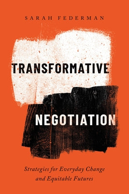 Transformative Negotiation: Strategies for Everyday Change and Equitable Futures by Federman, Sarah