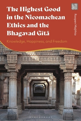 The Highest Good in the Nicomachean Ethics and the Bhagavad Gita: Knowledge, Happiness, and Freedom by Majithia, Roopen