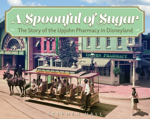 A Spoonful of Sugar: The Story of the Upjohn Pharmacy in Disneyland by Hall, Stephen