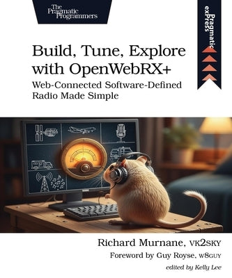 Build, Tune, Explore with Openwebrx+: Web-Connected Software-Defined Radio Made Simple by Murnane, Richard