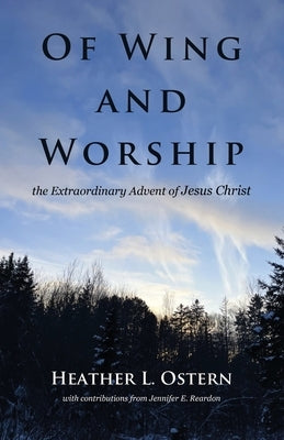 Of Wing and Worship: The Extraordinary Advent of Jesus Christ by Ostern, Heather L.