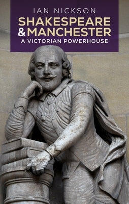 Shakespeare and Manchester: A Victorian Powerhouse by Nickson, Ian Martin