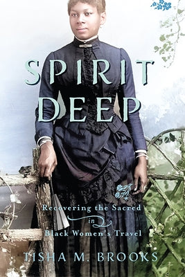 Spirit Deep: Recovering the Sacred in Black Women's Travel by Brooks, Tisha M.