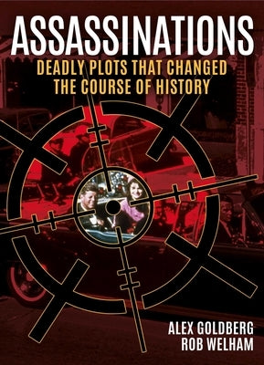 Assassinations: Deadly Plots That Changed the Course of History by Goldberg, Alexander