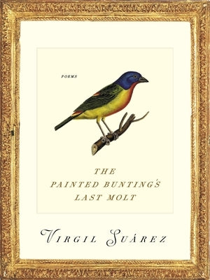 The Painted Bunting's Last Molt: Poems by Suarez, Virgil