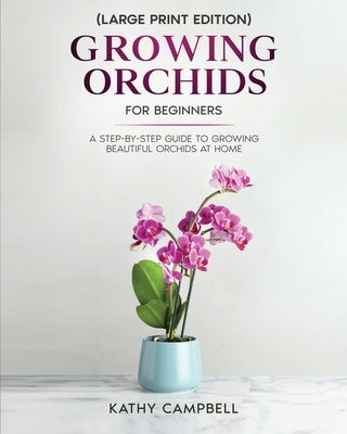 Growing Orchids for Beginners (Large Print Edition): From Seed to Bloom - Your Comprehensive Guide by Campbell, Kathy
