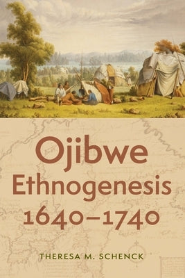 Ojibwe Ethnogenesis, 1640-1740 by Schenck, Theresa M.