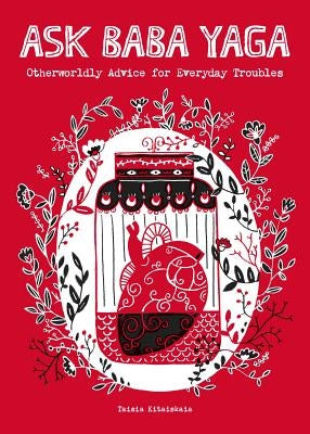 Ask Baba Yaga: Otherworldly Advice for Everyday Troubles by Kitaiskaia, Taisia