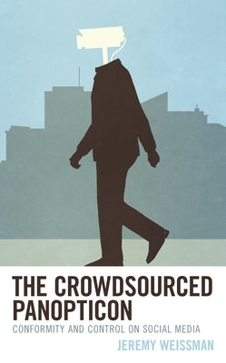 The Crowdsourced Panopticon: Conformity and Control on Social Media by Weissman, Jeremy