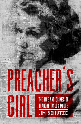 Preacher's Girl: The Life and Crimes of Blanche Taylor Moore by Schutze, Jim