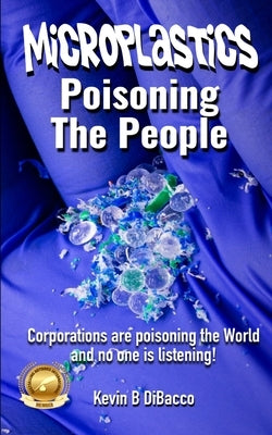 Microplastics: Poisoning the People by Dibacco, Kevin B.