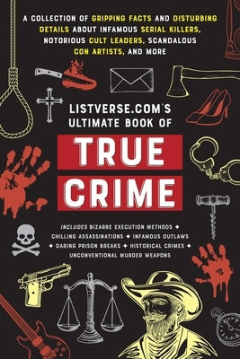 Listverse.Com's Ultimate Book of True Crime: A Collection of Gripping Facts and Disturbing Details about Infamous Serial Killers, Notorious Cult Leade by Frater, Jamie