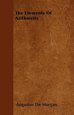 The Elements Of Arithmetic by Morgan, Augustus De