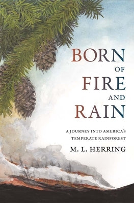 Born of Fire and Rain: Journey Into a Pacific Coastal Forest by Herring, M. L.