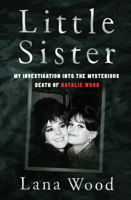 Little Sister: My Investigation Into the Mysterious Death of Natalie Wood by Wood, Lana