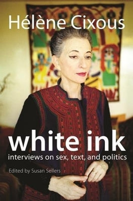 White Ink: Interviews on Sex, Text, and Politics by Cixous, H&#195;&#169;l&#195;&#168;ne