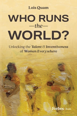 Who Runs the World?: Unlocking the Talent and Inventiveness of Women Everywhere by Quam, Lois