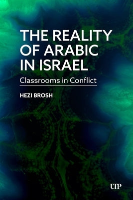 The Reality of Arabic in Israel: Classrooms in Conflict by Brosh, Hezi