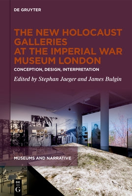 The New Holocaust Galleries at the Imperial War Museum London: Conception, Design, Interpretation by Jaeger, Stephan