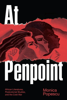 At Penpoint: African Literatures, Postcolonial Studies, and the Cold War by Popescu, Monica