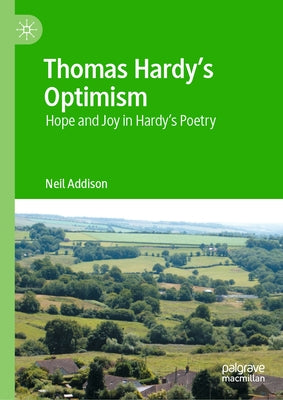 Thomas Hardy's Optimism: Hope and Joy in Hardy's Poetry by Addison, Neil