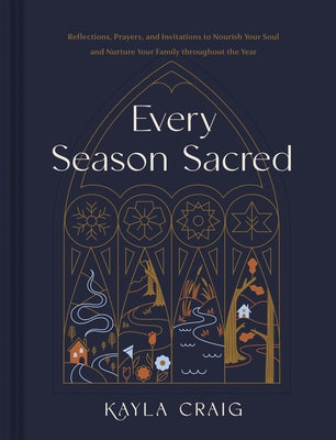 Every Season Sacred: Reflections, Prayers, and Invitations to Nourish Your Soul and Nurture Your Family Throughout the Year by Craig, Kayla