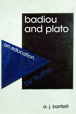 Badiou and Plato: An Education by Truths by Bartlett, A. J.