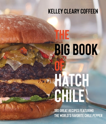 The Big Book of Hatch Chile: 180 Great Recipes Featuring the World's Favorite Chile Pepper by Coffeen, Kelley Cleary