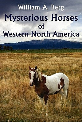 Mysterious Horses of Western North America by Berg, William A.