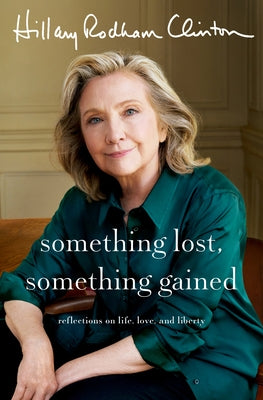 Something Lost, Something Gained: Reflections on Life, Love, and Liberty by Clinton, Hillary Rodham