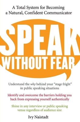 Speak Without Fear: A Total System for Becoming a Natural, Confident Communicator by Naistadt, Ivy