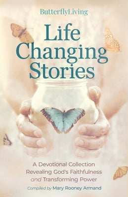 Life Changing Stories: A Devotional Collection Revealing God's Faithfulness and Transforming Power by Rooney Armand, Mary