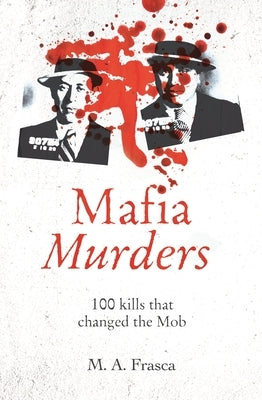 Mafia Murders: 100 Murders That Changed the Mob by Frasca, M. A.