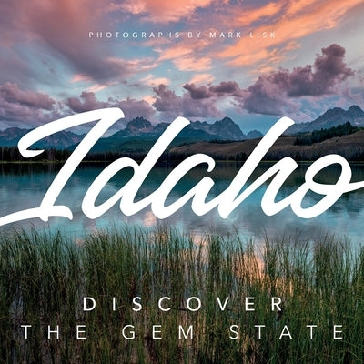 Idaho: Discover the Gem State: A Nature Photography Collection by Lisk, Mark