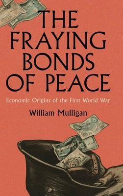 The Fraying Bonds of Peace: Economic Origins of the First World War by Mulligan, William