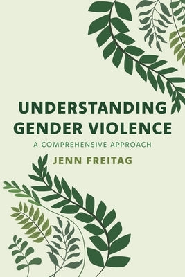 Understanding Gender Violence: A Comprehensive Approach by Freitag, Jenn