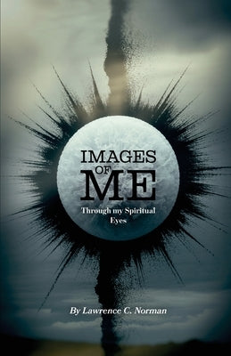 Images of Me, Through my Spiritual Eyes by Norman, Lawrence C.