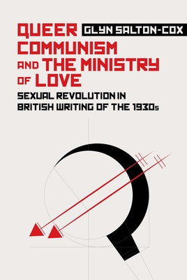 Queer Communism and the Ministry of Love: Sexual Revolution in British Writing of the 1930s by Salton-Cox, Glyn