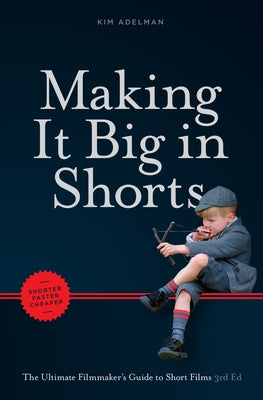 Making It Big in Shorts: Shorter, Faster, Cheaper: The Ultimate Filmmaker's Guide to Short Films by Adelman, Kim