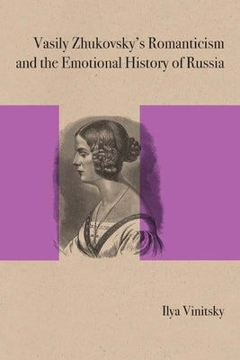 Vasily Zhukovsky's Romanticism and the Emotional History of Russia by Vinitsky, Ilya