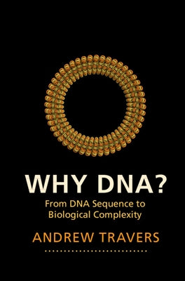 Why Dna?: From DNA Sequence to Biological Complexity by Travers, Andrew