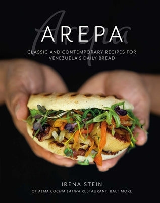 Arepa: Classic & Contemporary Recipes for Venezuela's Daily Bread by Stein, Irena