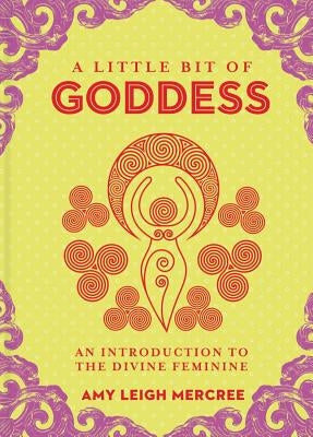 A Little Bit of Goddess: An Introduction to the Divine Feminine by Mercree, Amy Leigh