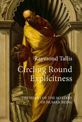 Circling Round Explicitness: The Heart of the Mystery of Human Being by Tallis, Raymond