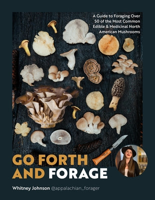 Go Forth and Forage: A Guide to Foraging Over 50 of the Most Common Edible & Medicinal North American Mushrooms by Johnson, Whitney