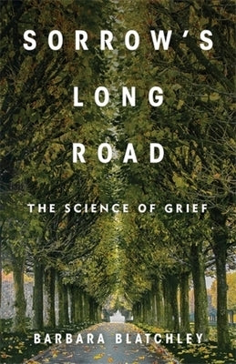 Sorrow's Long Road: The Science of Grief by Blatchley, Barbara